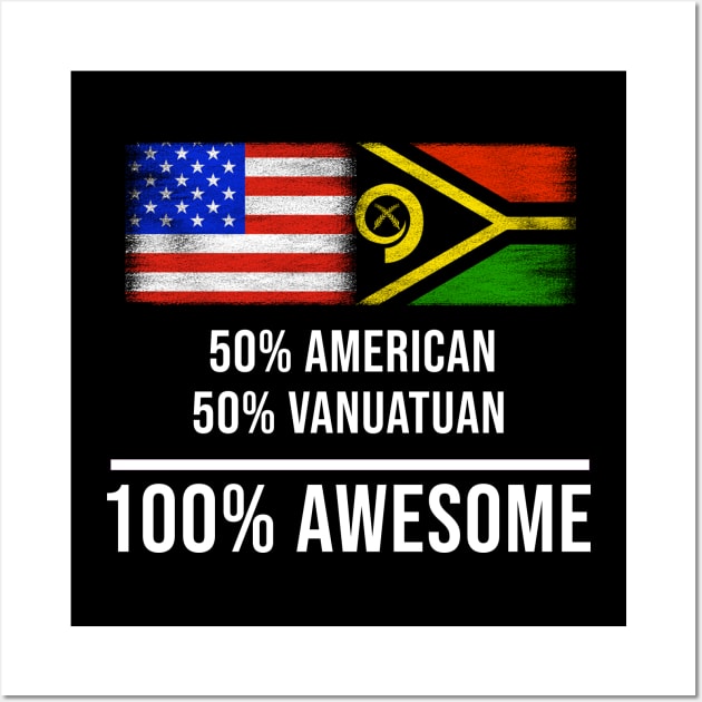 50% American 50% Vanuatuan 100% Awesome - Gift for Vanuatuan Heritage From Vanuatu Wall Art by Country Flags